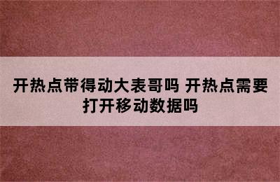 开热点带得动大表哥吗 开热点需要打开移动数据吗